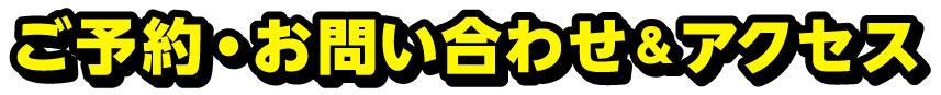 ご予約・お問い合わせ&アクセス