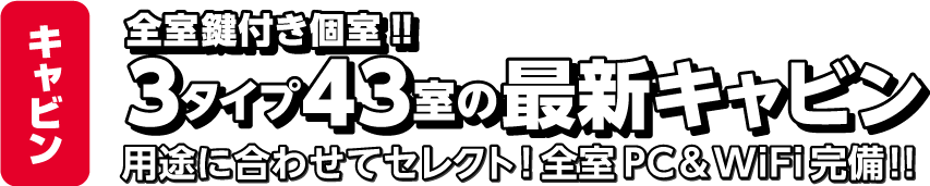 全室鍵付き個室!!3タイプ43室の最新キャビン 用途に合わせたセレクト!全室PC&WIFI完備!!