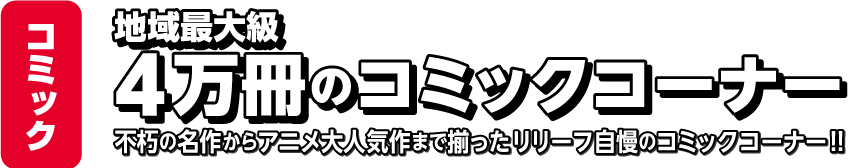 地域最大級4万冊のコミックコーナー 不朽の名作からアニメ大人気まで揃ったリリーフ自慢のコミックコーナー!!