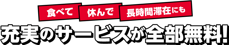 食べて休んで長時間滞在にも充実のサービスが全部無料!